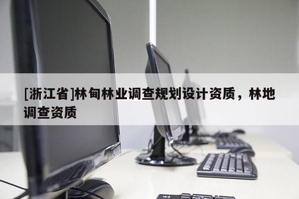 [浙江省]林甸林業(yè)調(diào)查規(guī)劃設(shè)計(jì)資質(zhì)，林地調(diào)查資質(zhì)