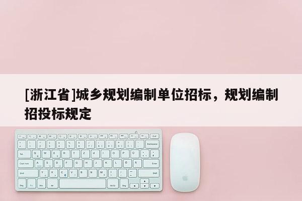 [浙江省]城鄉(xiāng)規(guī)劃編制單位招標(biāo)，規(guī)劃編制招投標(biāo)規(guī)定