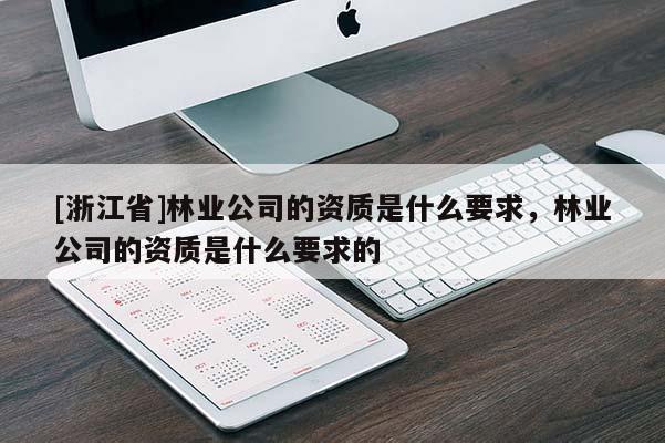[浙江省]林業(yè)公司的資質(zhì)是什么要求，林業(yè)公司的資質(zhì)是什么要求的