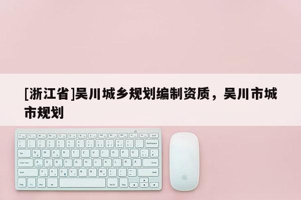 [浙江省]吳川城鄉(xiāng)規(guī)劃編制資質，吳川市城市規(guī)劃