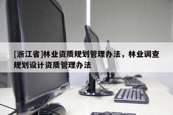 [浙江省]林業(yè)資質(zhì)規(guī)劃管理辦法，林業(yè)調(diào)查規(guī)劃設(shè)計(jì)資質(zhì)管理辦法