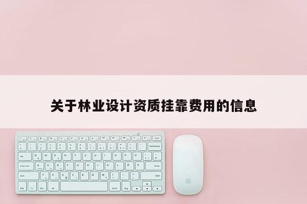 關(guān)于林業(yè)設(shè)計(jì)資質(zhì)掛靠費(fèi)用的信息