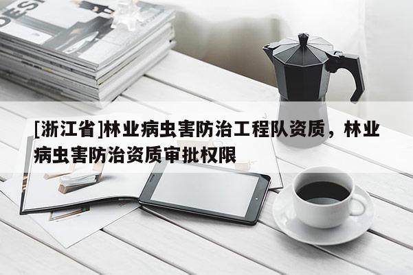 [浙江省]林業(yè)病蟲(chóng)害防治工程隊(duì)資質(zhì)，林業(yè)病蟲(chóng)害防治資質(zhì)審批權(quán)限