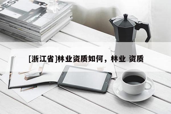 [浙江省]林業(yè)資質(zhì)如何，林業(yè) 資質(zhì)