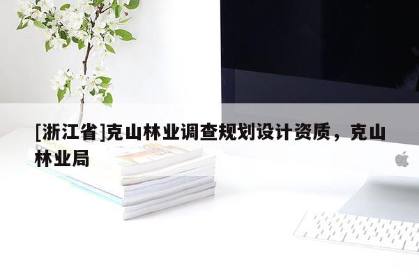 [浙江省]克山林業(yè)調(diào)查規(guī)劃設(shè)計資質(zhì)，克山林業(yè)局