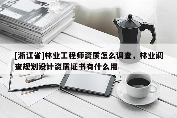 [浙江省]林業(yè)工程師資質(zhì)怎么調(diào)查，林業(yè)調(diào)查規(guī)劃設(shè)計(jì)資質(zhì)證書有什么用