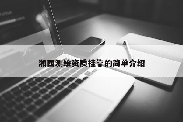 湘西測(cè)繪資質(zhì)掛靠的簡(jiǎn)單介紹