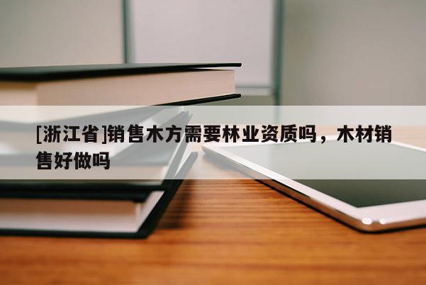 [浙江省]銷售木方需要林業(yè)資質(zhì)嗎，木材銷售好做嗎
