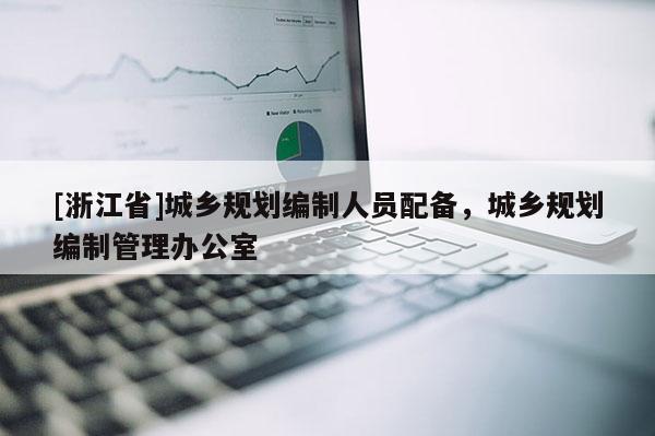 [浙江省]城鄉(xiāng)規(guī)劃編制人員配備，城鄉(xiāng)規(guī)劃編制管理辦公室