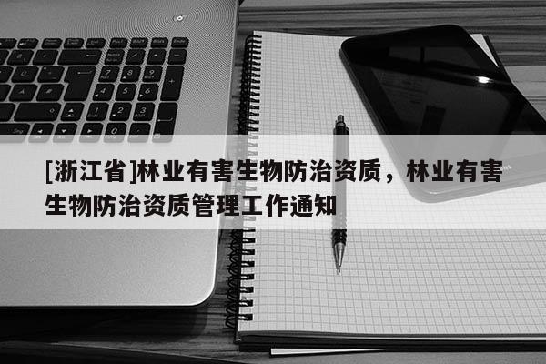 [浙江省]林業(yè)有害生物防治資質(zhì)，林業(yè)有害生物防治資質(zhì)管理工作通知