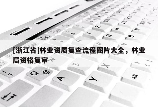 [浙江省]林業(yè)資質(zhì)復查流程圖片大全，林業(yè)局資格復審