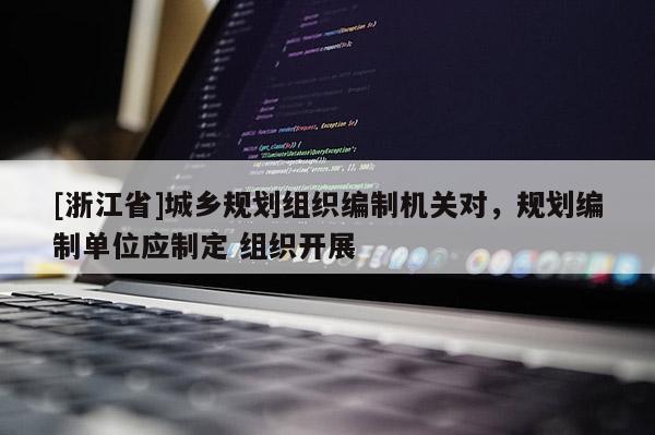 [浙江省]城鄉(xiāng)規(guī)劃組織編制機(jī)關(guān)對，規(guī)劃編制單位應(yīng)制定 組織開展
