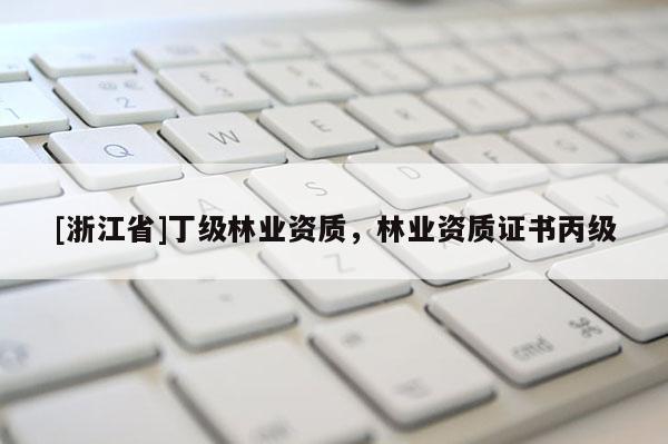 [浙江省]丁級林業(yè)資質(zhì)，林業(yè)資質(zhì)證書丙級