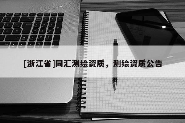 [浙江省]同匯測繪資質(zhì)，測繪資質(zhì)公告