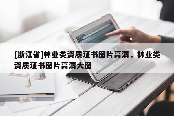 [浙江省]林業(yè)類資質(zhì)證書圖片高清，林業(yè)類資質(zhì)證書圖片高清大圖