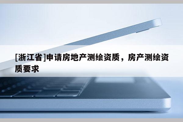 [浙江省]申請(qǐng)房地產(chǎn)測(cè)繪資質(zhì)，房產(chǎn)測(cè)繪資質(zhì)要求