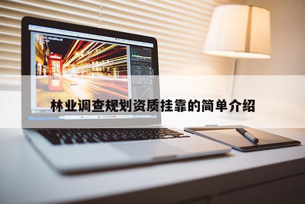 林業(yè)調(diào)查規(guī)劃資質(zhì)掛靠的簡(jiǎn)單介紹