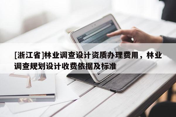 [浙江省]林業(yè)調(diào)查設(shè)計(jì)資質(zhì)辦理費(fèi)用，林業(yè)調(diào)查規(guī)劃設(shè)計(jì)收費(fèi)依據(jù)及標(biāo)準(zhǔn)