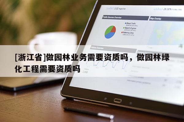 [浙江省]做園林業(yè)務(wù)需要資質(zhì)嗎，做園林綠化工程需要資質(zhì)嗎
