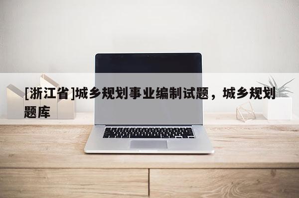 [浙江省]城鄉(xiāng)規(guī)劃事業(yè)編制試題，城鄉(xiāng)規(guī)劃題庫