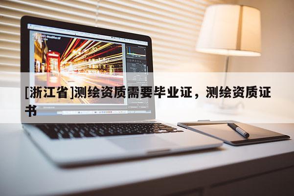 [浙江省]測繪資質需要畢業(yè)證，測繪資質證書