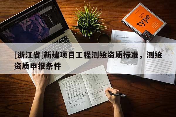 [浙江省]新建項(xiàng)目工程測繪資質(zhì)標(biāo)準(zhǔn)，測繪資質(zhì)申報(bào)條件