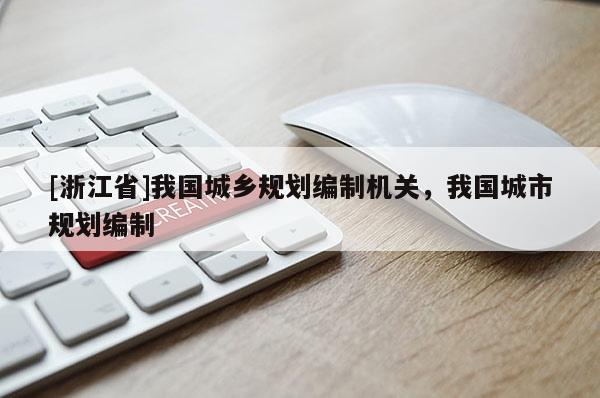 [浙江省]我國城鄉(xiāng)規(guī)劃編制機關(guān)，我國城市規(guī)劃編制