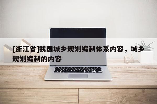 [浙江省]我國(guó)城鄉(xiāng)規(guī)劃編制體系內(nèi)容，城鄉(xiāng)規(guī)劃編制的內(nèi)容