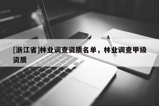 [浙江省]林業(yè)調(diào)查資質(zhì)名單，林業(yè)調(diào)查甲級(jí)資質(zhì)