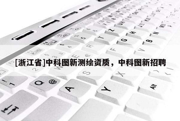 [浙江省]中科圖新測繪資質(zhì)，中科圖新招聘