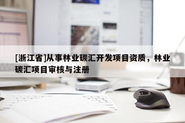 [浙江省]從事林業(yè)碳匯開發(fā)項(xiàng)目資質(zhì)，林業(yè)碳匯項(xiàng)目審核與注冊(cè)