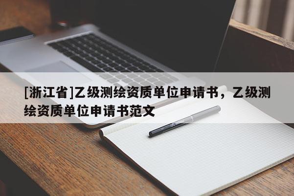 [浙江省]乙級(jí)測(cè)繪資質(zhì)單位申請(qǐng)書，乙級(jí)測(cè)繪資質(zhì)單位申請(qǐng)書范文