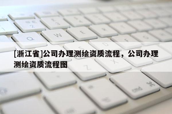 [浙江省]公司辦理測繪資質(zhì)流程，公司辦理測繪資質(zhì)流程圖