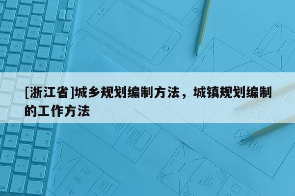 [浙江省]城鄉(xiāng)規(guī)劃編制方法，城鎮(zhèn)規(guī)劃編制的工作方法