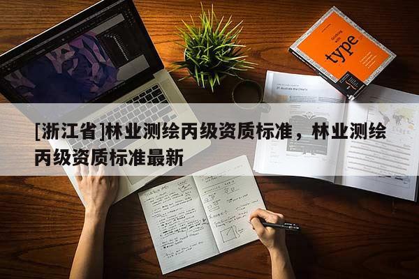 [浙江省]林業(yè)測(cè)繪丙級(jí)資質(zhì)標(biāo)準(zhǔn)，林業(yè)測(cè)繪丙級(jí)資質(zhì)標(biāo)準(zhǔn)最新