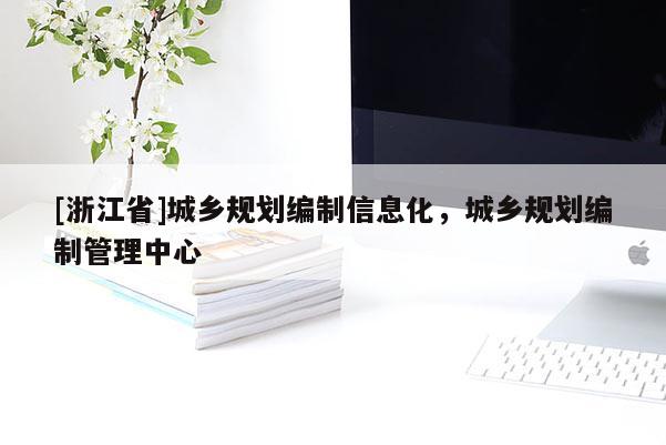 [浙江省]城鄉(xiāng)規(guī)劃編制信息化，城鄉(xiāng)規(guī)劃編制管理中心