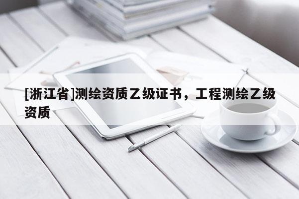 [浙江省]測(cè)繪資質(zhì)乙級(jí)證書(shū)，工程測(cè)繪乙級(jí)資質(zhì)