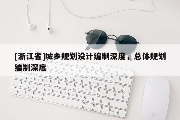 [浙江省]城鄉(xiāng)規(guī)劃設(shè)計編制深度，總體規(guī)劃編制深度