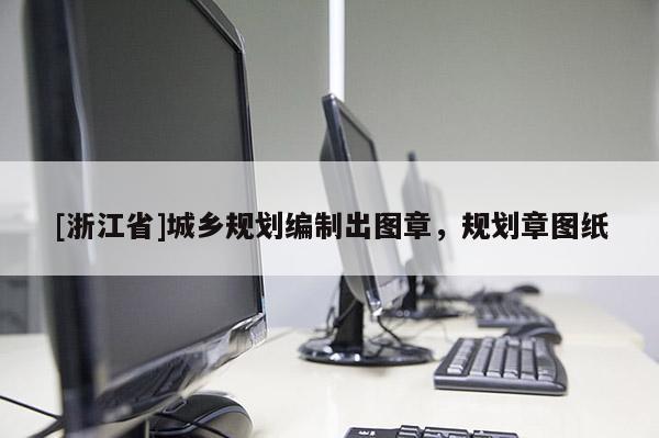 [浙江省]城鄉(xiāng)規(guī)劃編制出圖章，規(guī)劃章圖紙