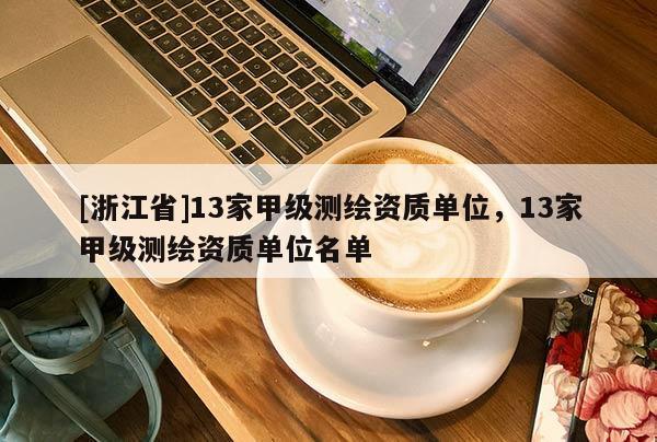 [浙江省]13家甲級測繪資質(zhì)單位，13家甲級測繪資質(zhì)單位名單
