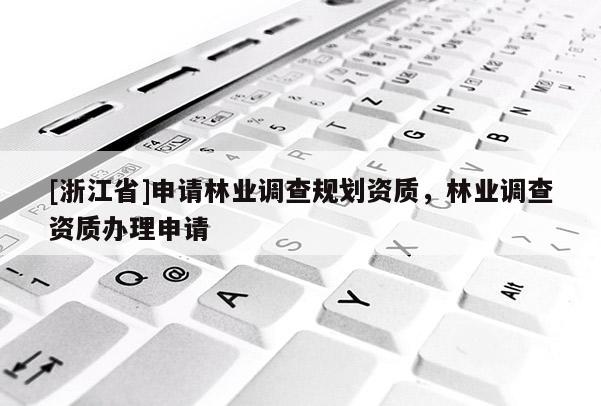 [浙江省]申請林業(yè)調查規(guī)劃資質，林業(yè)調查資質辦理申請