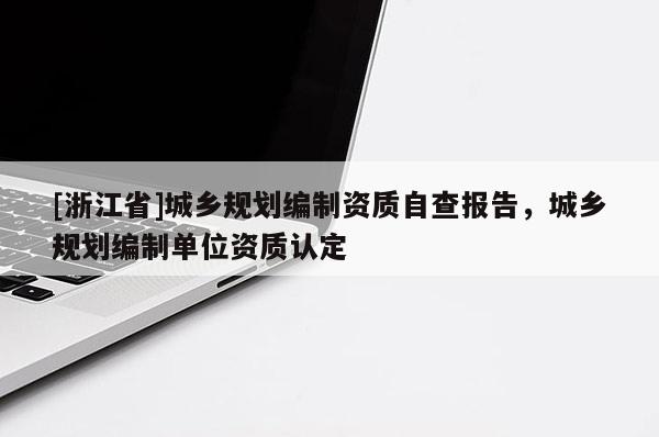 [浙江省]城鄉(xiāng)規(guī)劃編制資質(zhì)自查報告，城鄉(xiāng)規(guī)劃編制單位資質(zhì)認定