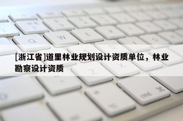 [浙江省]道里林業(yè)規(guī)劃設(shè)計(jì)資質(zhì)單位，林業(yè)勘察設(shè)計(jì)資質(zhì)