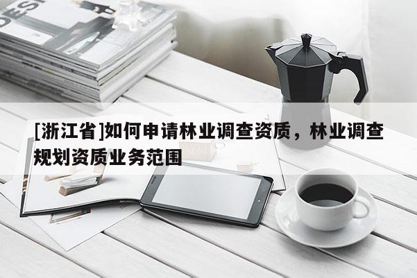 [浙江省]如何申請林業(yè)調(diào)查資質(zhì)，林業(yè)調(diào)查規(guī)劃資質(zhì)業(yè)務(wù)范圍