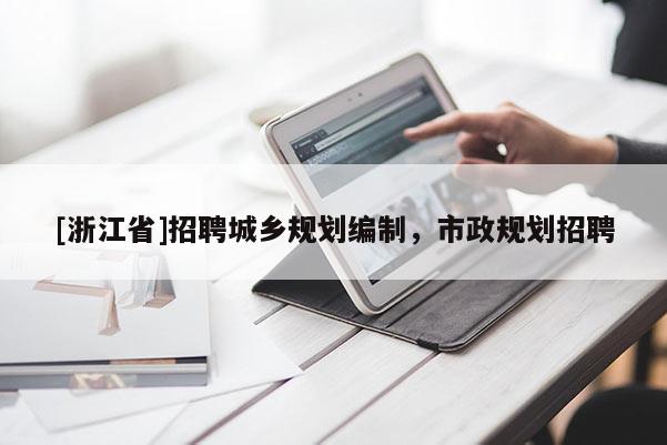 [浙江省]招聘城鄉(xiāng)規(guī)劃編制，市政規(guī)劃招聘