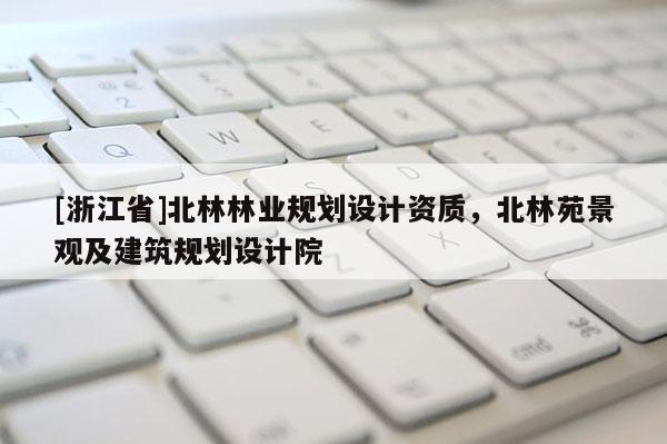 [浙江省]北林林業(yè)規(guī)劃設(shè)計(jì)資質(zhì)，北林苑景觀及建筑規(guī)劃設(shè)計(jì)院