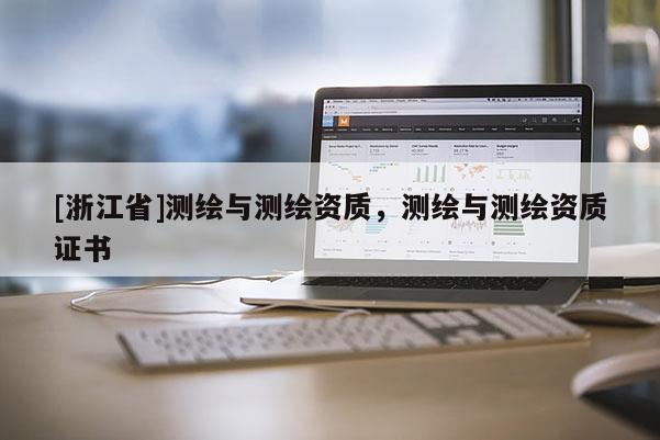 [浙江省]測繪與測繪資質(zhì)，測繪與測繪資質(zhì)證書