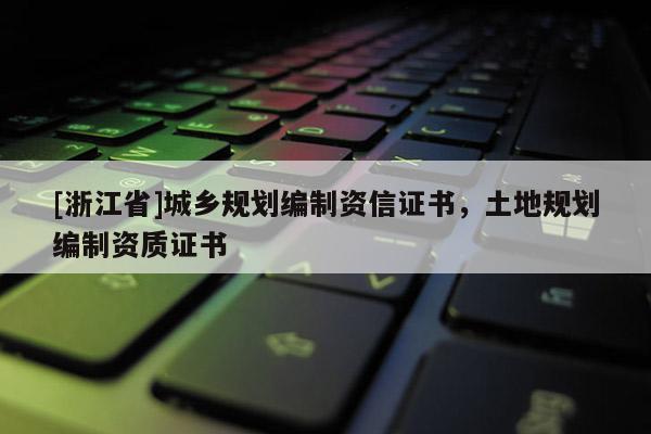 [浙江省]城鄉(xiāng)規(guī)劃編制資信證書，土地規(guī)劃編制資質(zhì)證書