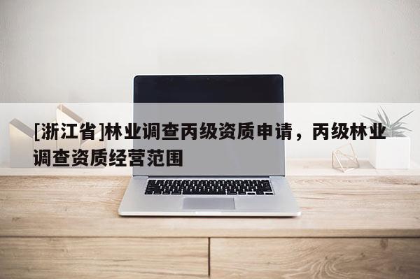 [浙江省]林業(yè)調(diào)查丙級(jí)資質(zhì)申請(qǐng)，丙級(jí)林業(yè)調(diào)查資質(zhì)經(jīng)營(yíng)范圍