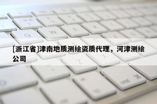 [浙江省]津南地質(zhì)測繪資質(zhì)代理，河津測繪公司